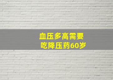 血压多高需要吃降压药60岁