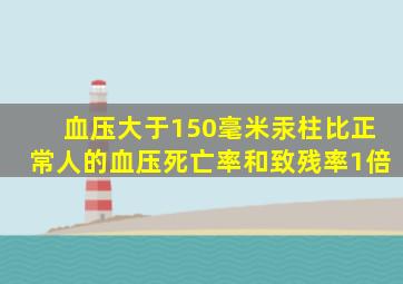 血压大于150毫米汞柱比正常人的血压死亡率和致残率1倍