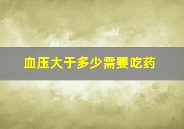 血压大于多少需要吃药