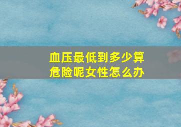 血压最低到多少算危险呢女性怎么办