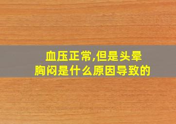 血压正常,但是头晕胸闷是什么原因导致的