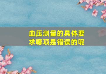 血压测量的具体要求哪项是错误的呢