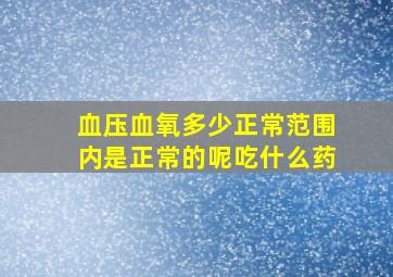 血压血氧多少正常范围内是正常的呢吃什么药