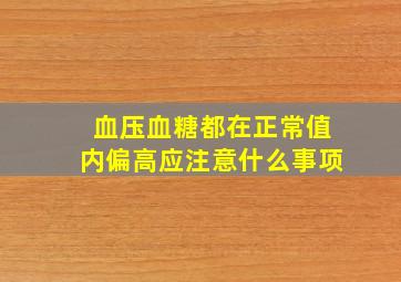 血压血糖都在正常值内偏高应注意什么事项