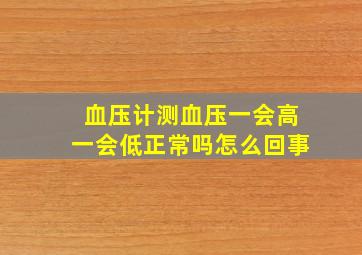 血压计测血压一会高一会低正常吗怎么回事