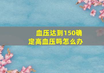 血压达到150确定高血压吗怎么办