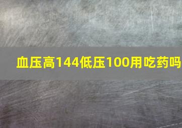 血压高144低压100用吃药吗