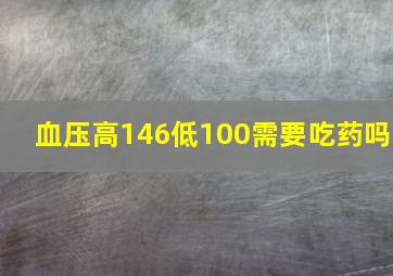 血压高146低100需要吃药吗