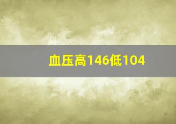 血压高146低104