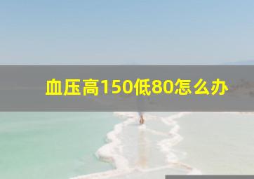 血压高150低80怎么办