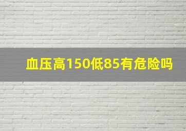 血压高150低85有危险吗