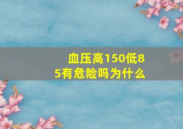 血压高150低85有危险吗为什么