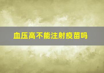 血压高不能注射疫苗吗