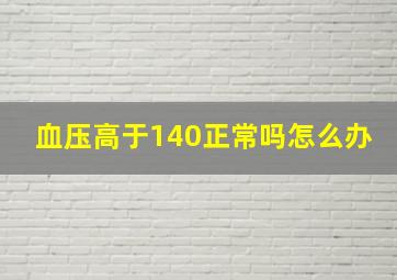 血压高于140正常吗怎么办