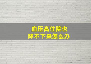 血压高住院也降不下来怎么办