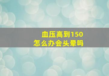 血压高到150怎么办会头晕吗