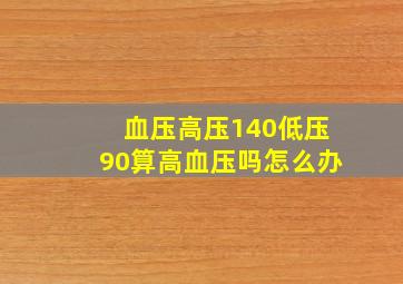 血压高压140低压90算高血压吗怎么办