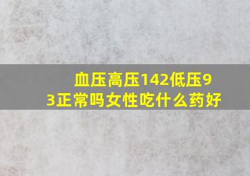 血压高压142低压93正常吗女性吃什么药好