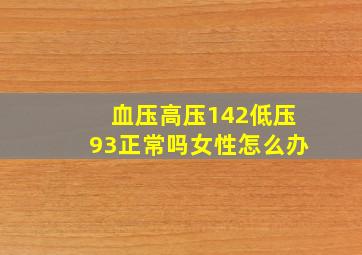 血压高压142低压93正常吗女性怎么办