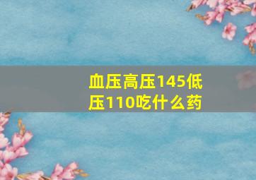 血压高压145低压110吃什么药