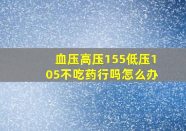 血压高压155低压105不吃药行吗怎么办