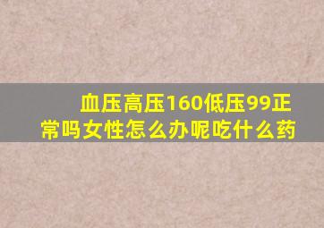 血压高压160低压99正常吗女性怎么办呢吃什么药