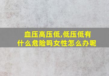 血压高压低,低压低有什么危险吗女性怎么办呢