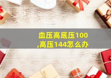 血压高底压100,高压144怎么办