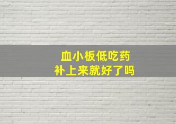 血小板低吃药补上来就好了吗