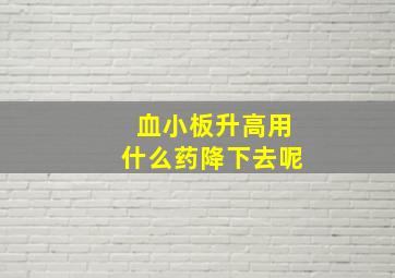 血小板升高用什么药降下去呢