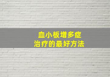 血小板增多症治疗的最好方法