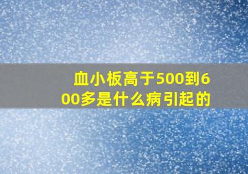 血小板高于500到600多是什么病引起的