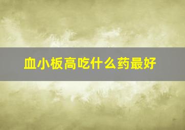 血小板高吃什么药最好