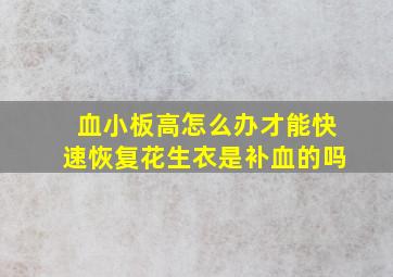 血小板高怎么办才能快速恢复花生衣是补血的吗