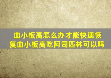 血小板高怎么办才能快速恢复血小板高吃阿司匹林可以吗