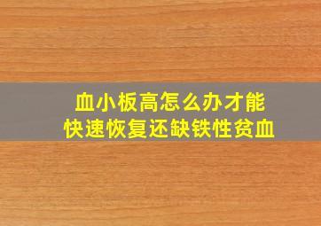 血小板高怎么办才能快速恢复还缺铁性贫血