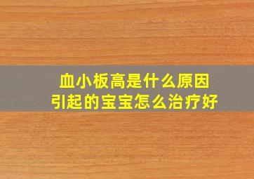 血小板高是什么原因引起的宝宝怎么治疗好