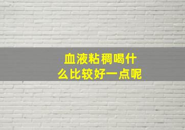 血液粘稠喝什么比较好一点呢