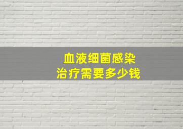 血液细菌感染治疗需要多少钱