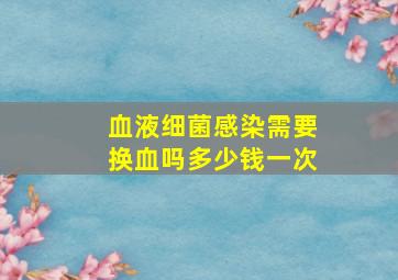 血液细菌感染需要换血吗多少钱一次