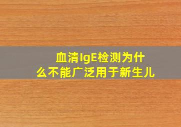 血清IgE检测为什么不能广泛用于新生儿