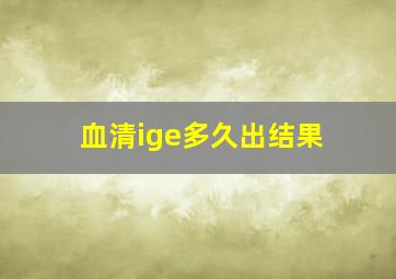 血清ige多久出结果