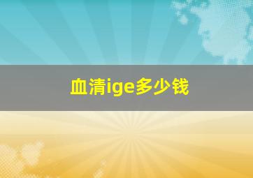 血清ige多少钱