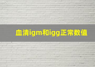 血清igm和igg正常数值