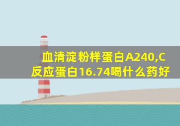 血清淀粉样蛋白A240,C反应蛋白16.74喝什么药好