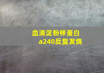 血清淀粉样蛋白a240反复发烧