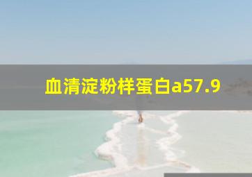 血清淀粉样蛋白a57.9