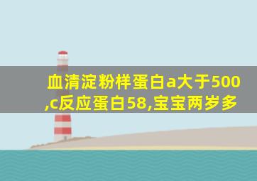 血清淀粉样蛋白a大于500,c反应蛋白58,宝宝两岁多