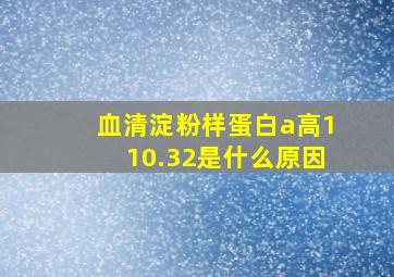 血清淀粉样蛋白a高110.32是什么原因