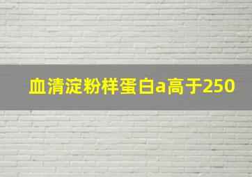 血清淀粉样蛋白a高于250